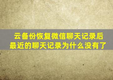 云备份恢复微信聊天记录后最近的聊天记录为什么没有了