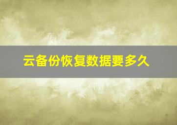 云备份恢复数据要多久