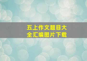 五上作文题目大全汇编图片下载