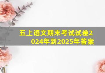 五上语文期末考试试卷2024年到2025年答案