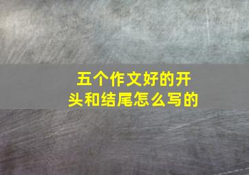 五个作文好的开头和结尾怎么写的