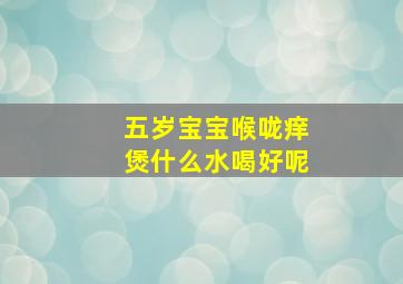 五岁宝宝喉咙痒煲什么水喝好呢