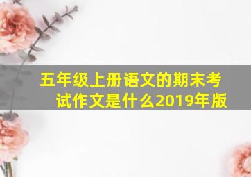 五年级上册语文的期末考试作文是什么2019年版