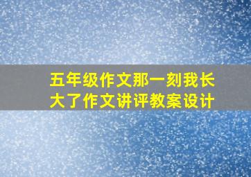 五年级作文那一刻我长大了作文讲评教案设计