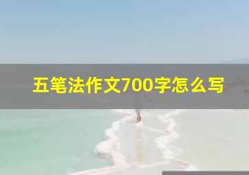 五笔法作文700字怎么写