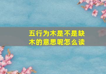 五行为木是不是缺木的意思呢怎么读