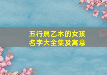 五行属乙木的女孩名字大全集及寓意