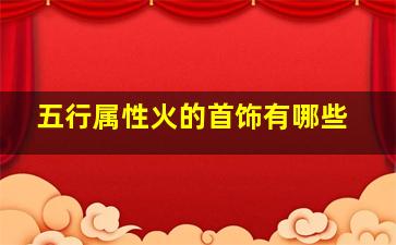 五行属性火的首饰有哪些