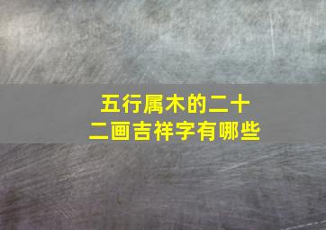 五行属木的二十二画吉祥字有哪些