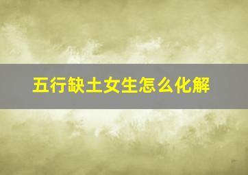 五行缺土女生怎么化解