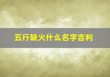 五行缺火什么名字吉利