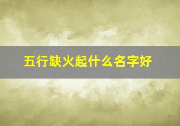 五行缺火起什么名字好