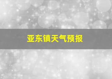 亚东镇天气预报