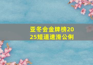 亚冬会金牌榜2025短道速滑公俐