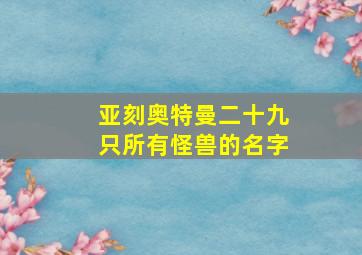 亚刻奥特曼二十九只所有怪兽的名字