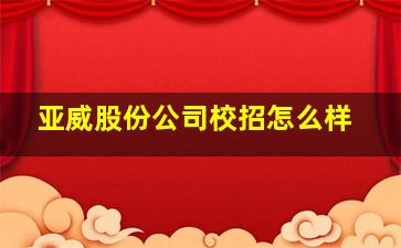 亚威股份公司校招怎么样