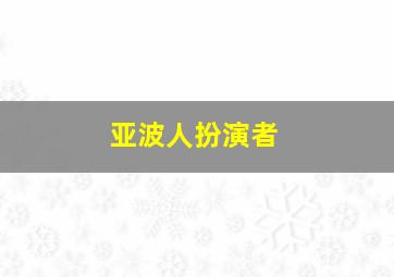 亚波人扮演者