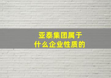 亚泰集团属于什么企业性质的