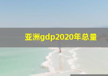 亚洲gdp2020年总量