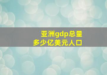 亚洲gdp总量多少亿美元人口