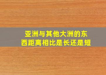 亚洲与其他大洲的东西距离相比是长还是短