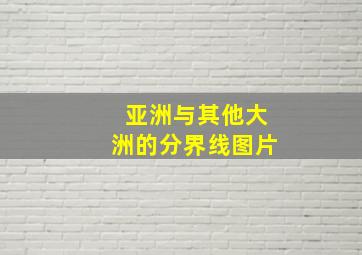 亚洲与其他大洲的分界线图片