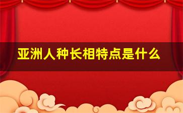 亚洲人种长相特点是什么