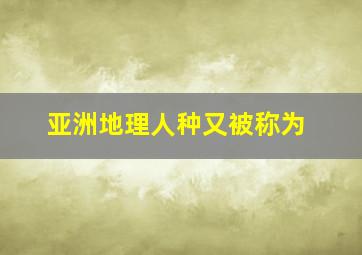 亚洲地理人种又被称为