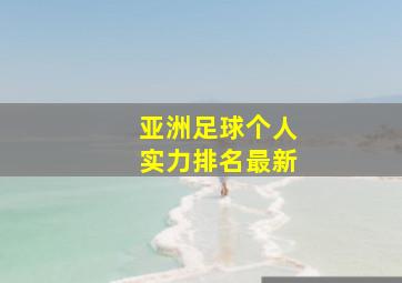 亚洲足球个人实力排名最新