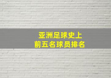 亚洲足球史上前五名球员排名