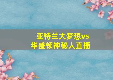 亚特兰大梦想vs华盛顿神秘人直播