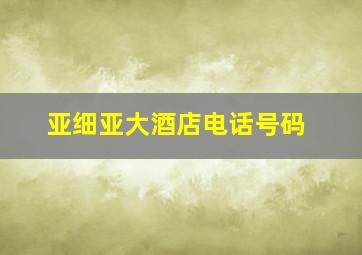 亚细亚大酒店电话号码