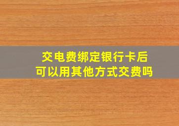 交电费绑定银行卡后可以用其他方式交费吗