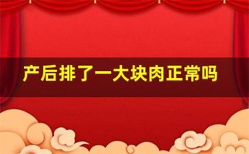 产后排了一大块肉正常吗