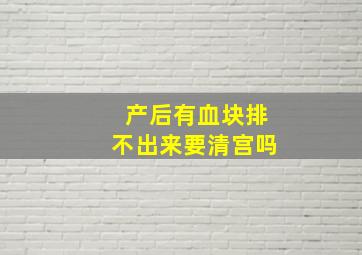 产后有血块排不出来要清宫吗