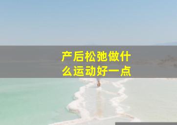 产后松弛做什么运动好一点