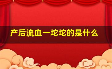 产后流血一坨坨的是什么