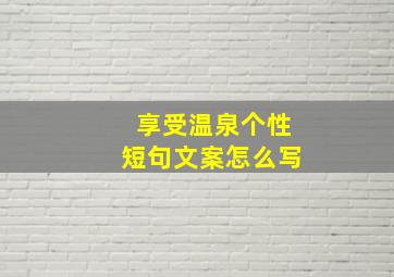 享受温泉个性短句文案怎么写