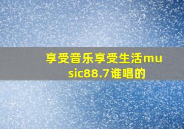 享受音乐享受生活music88.7谁唱的