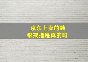 京东上卖的纯银戒指是真的吗