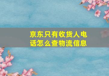 京东只有收货人电话怎么查物流信息