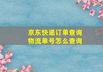 京东快递订单查询物流单号怎么查询