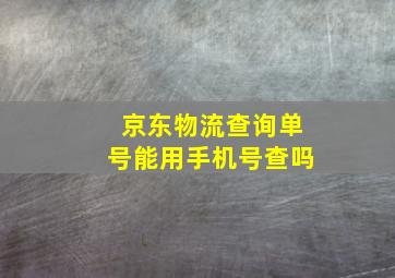 京东物流查询单号能用手机号查吗