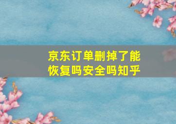 京东订单删掉了能恢复吗安全吗知乎