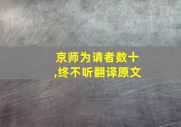 京师为请者数十,终不听翻译原文