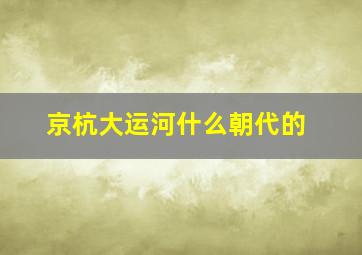 京杭大运河什么朝代的