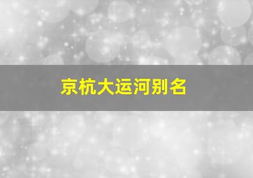 京杭大运河别名