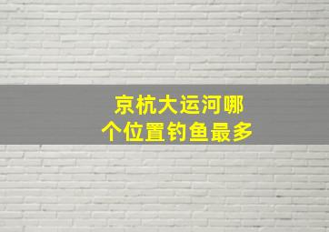 京杭大运河哪个位置钓鱼最多