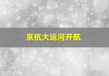 京杭大运河开航