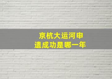 京杭大运河申遗成功是哪一年